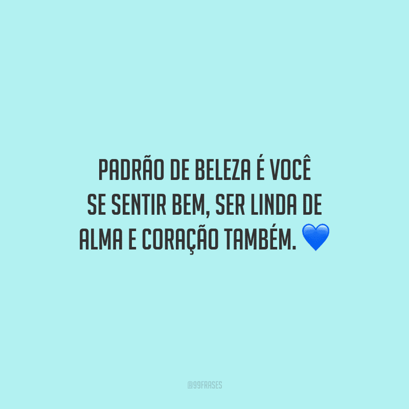 Padrão de beleza é você se sentir bem, ser linda de alma e coração também.