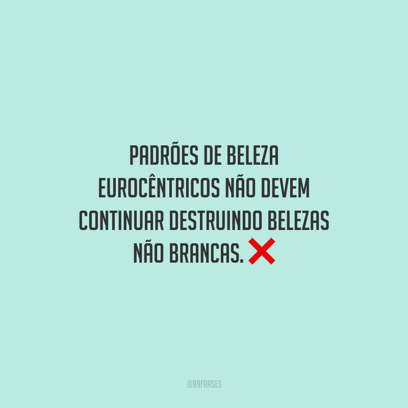 Padrões de beleza eurocêntricos não devem continuar destruindo belezas não brancas.