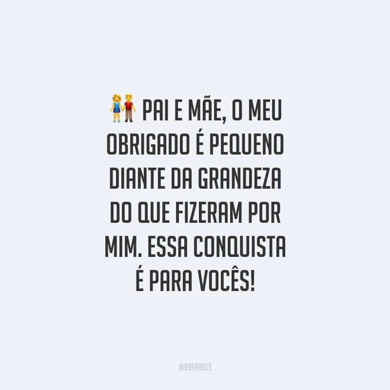 Pai e mãe, o meu obrigado é pequeno diante da grandeza do que fizeram por mim. Essa conquista é para vocês!