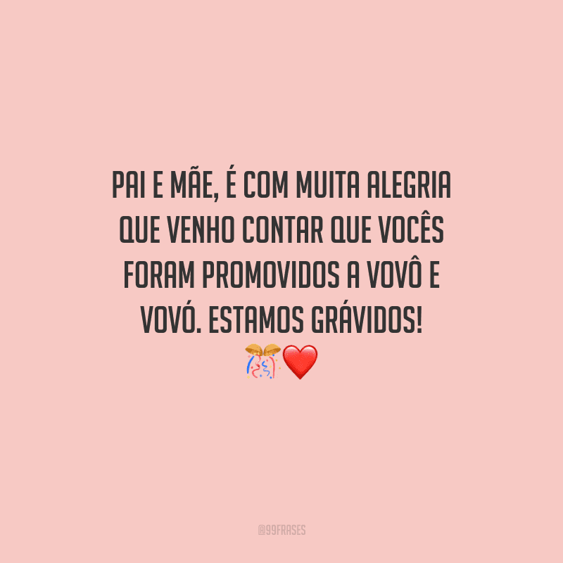Pai e mãe, é com muita alegria que venho contar que vocês foram promovidos a vovô e vovó. Estamos grávidos! 