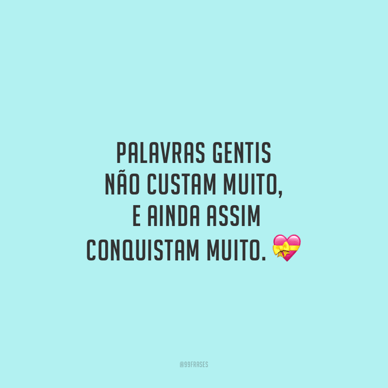 Palavras gentis não custam muito, e ainda assim conquistam muito.