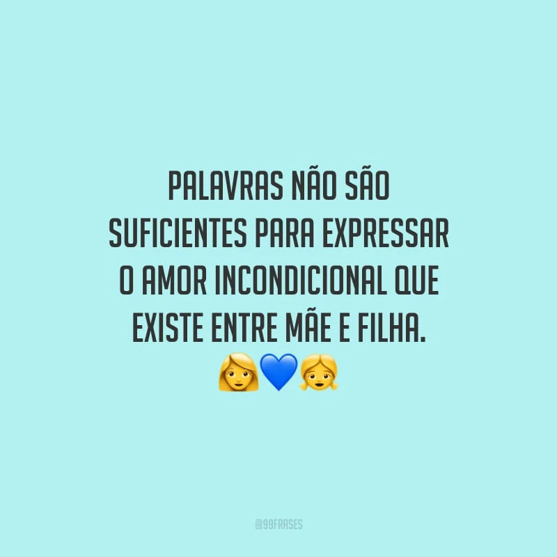 Palavras não são suficientes para expressar o amor incondicional que existe entre mãe e filha.