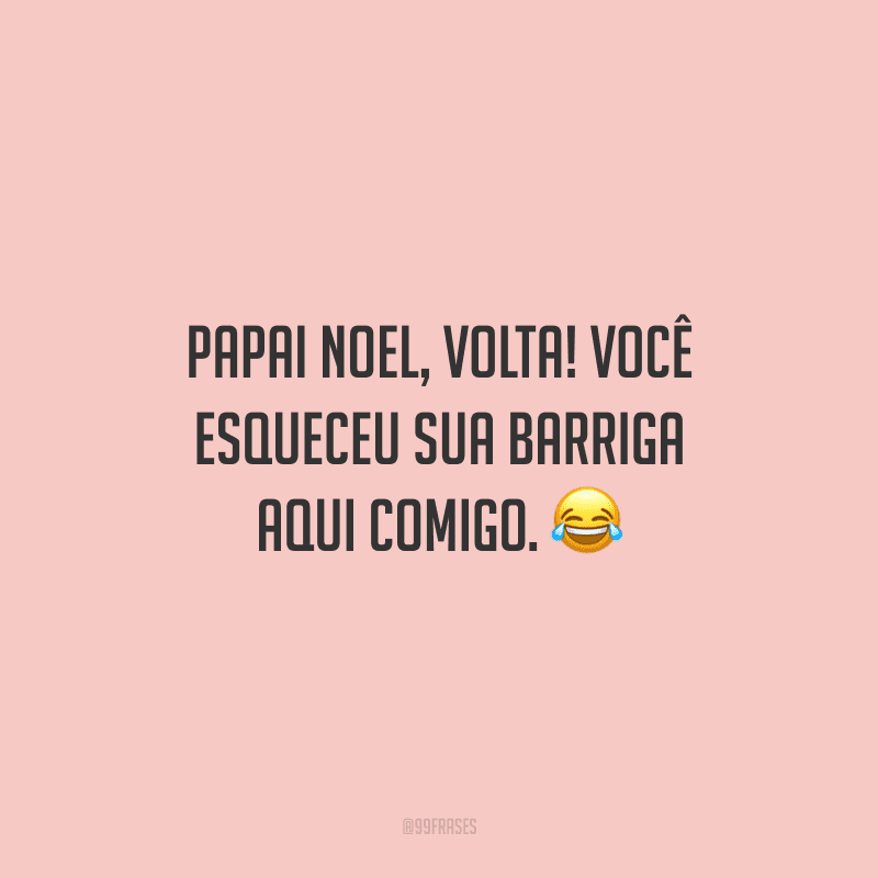Papai Noel, volta! Você esqueceu sua barriga aqui comigo.