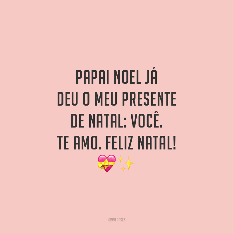 Papai Noel já deu o meu presente de Natal: você. Te amo. Feliz Natal!