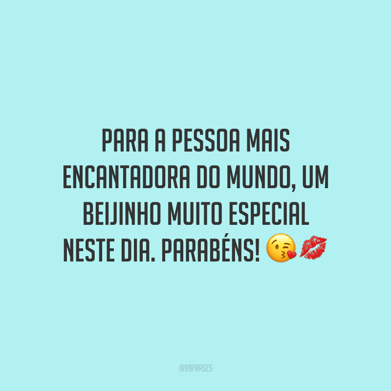 Para a pessoa mais encantadora do mundo, um beijinho muito especial neste dia. Parabéns!