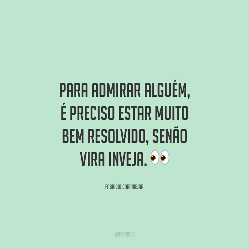 Para admirar alguém, é preciso estar muito bem resolvido, senão vira inveja. 👀