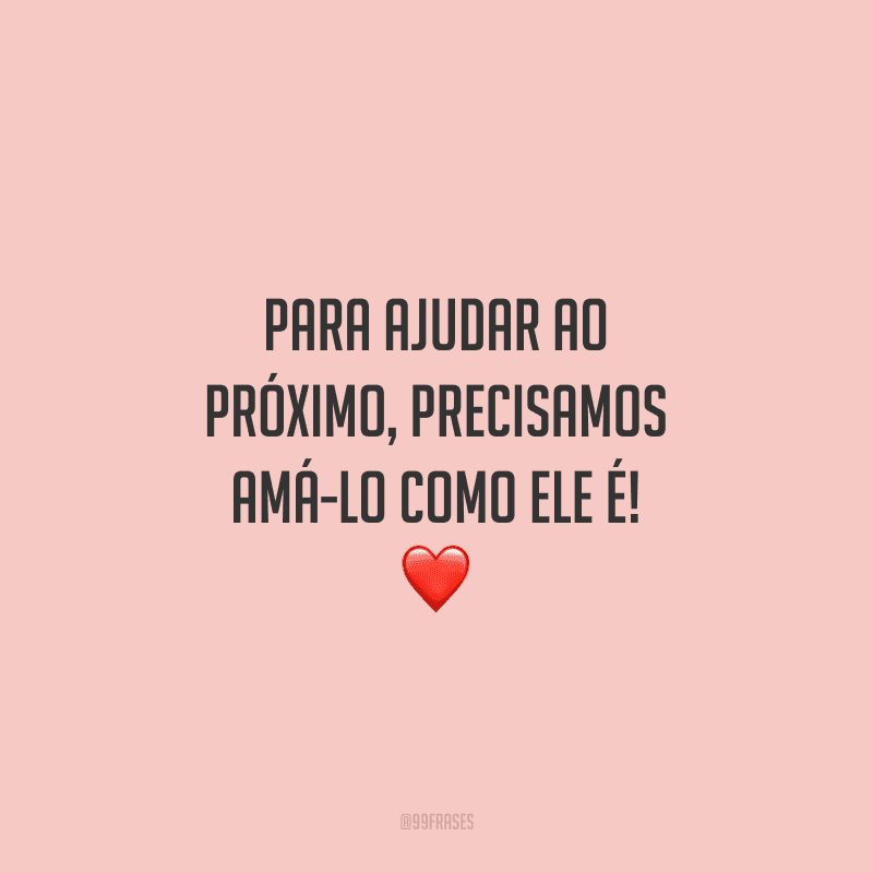 Para ajudar ao próximo, precisamos amá-lo como ele é!