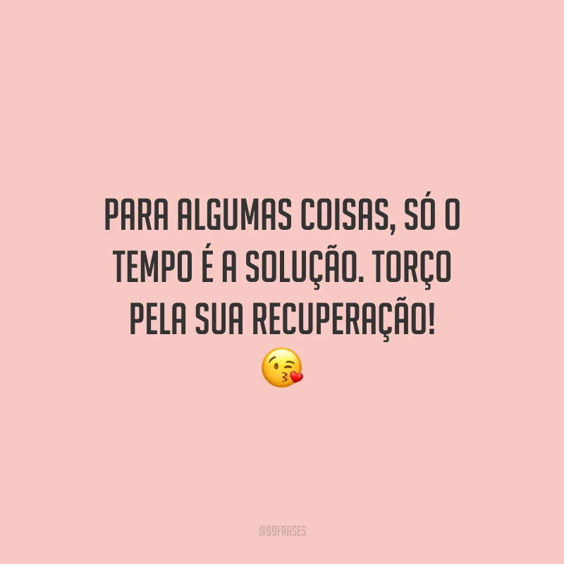 Para algumas coisas, só o tempo é a solução. Torço pela sua recuperação!