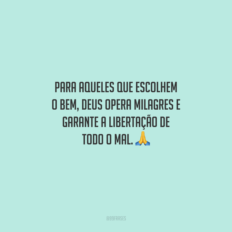 Para aqueles que escolhem o bem, Deus opera milagres e garante a libertação de todo o mal. 