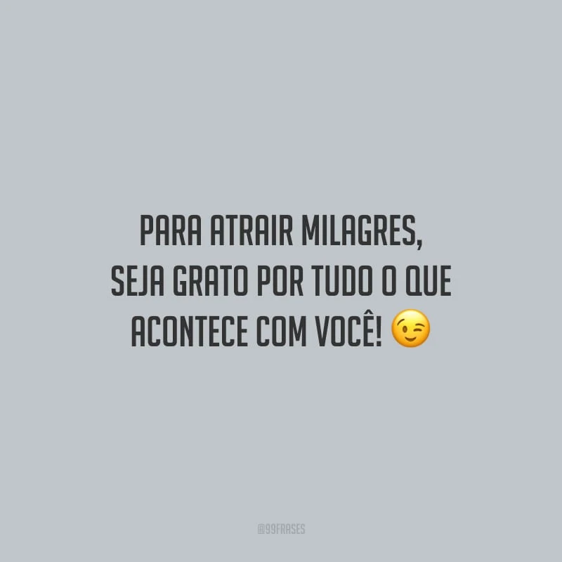 Para atrair milagres, seja grato por tudo o que acontece com você!