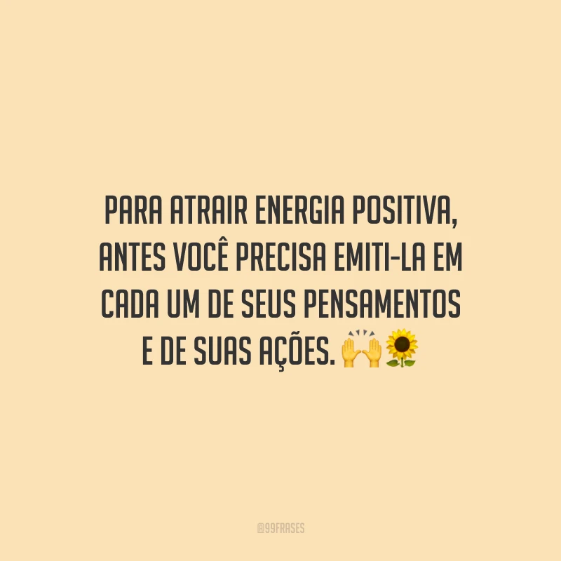 Para atrair energia positiva, antes você precisa emiti-la em cada um de seus pensamentos e de suas ações.