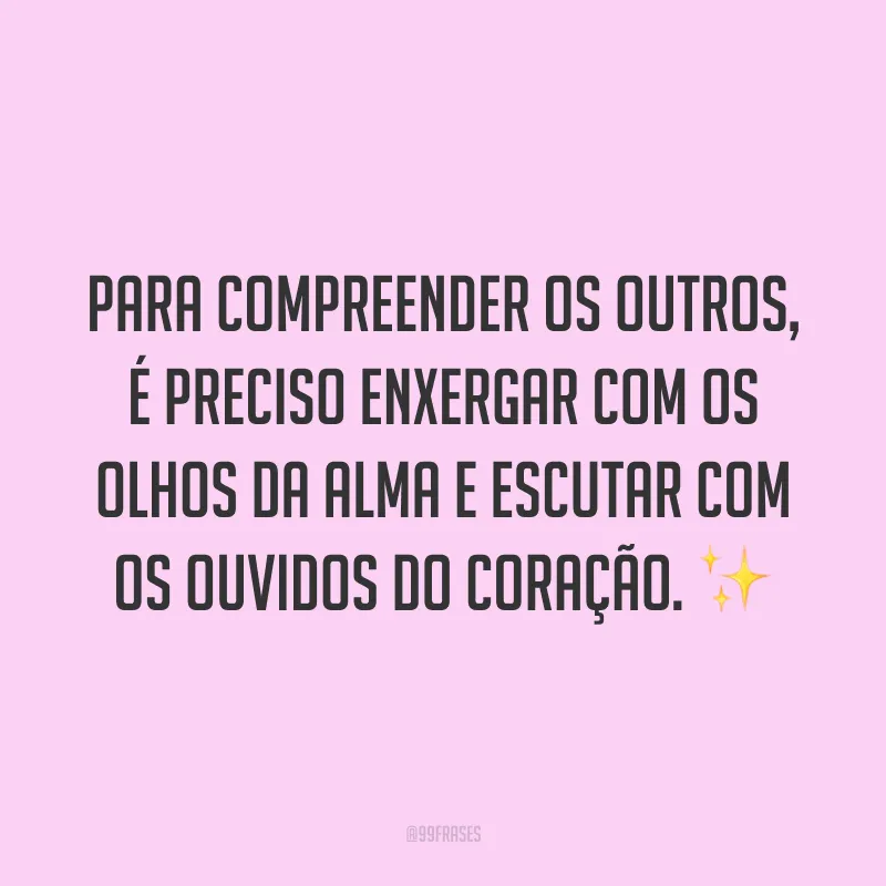 Para compreender os outros, é preciso enxergar com os olhos da alma e escutar com os ouvidos do coração. ✨