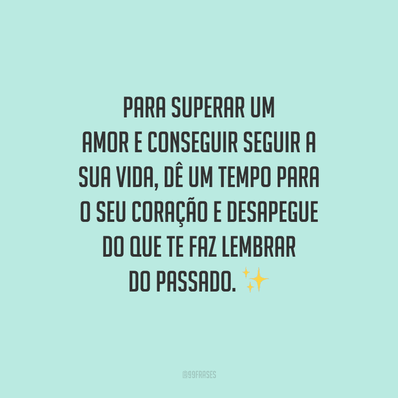 Para superar um amor e conseguir seguir a sua vida, dê um tempo para o seu coração e desapegue do que te faz lembrar do passado. ✨