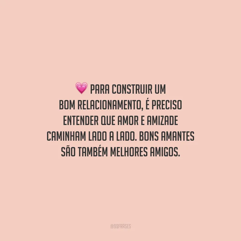 Para construir um bom relacionamento, é preciso entender que amor e amizade caminham lado a lado. Bons amantes são também melhores amigos.
