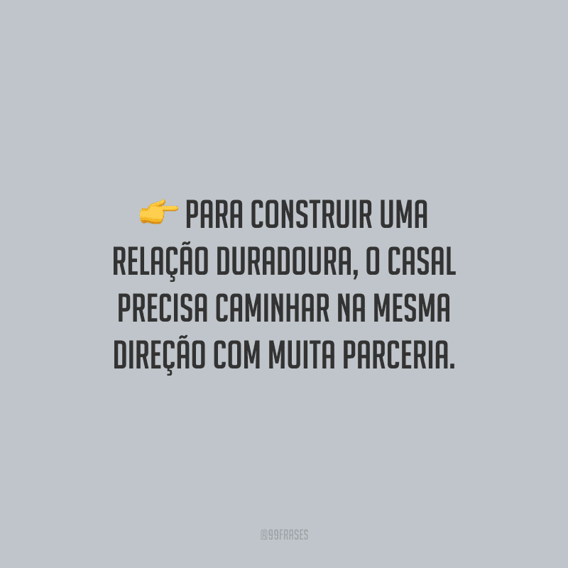 Para construir uma relação duradoura, o casal precisa caminhar na mesma direção com muita parceria.