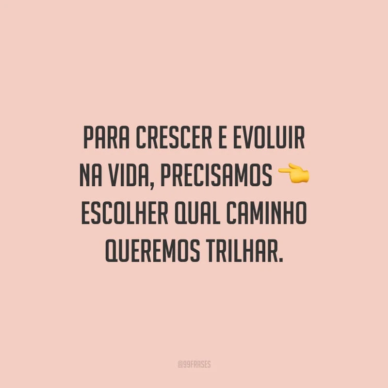 Para crescer e evoluir na vida, precisamos escolher qual caminho queremos trilhar.