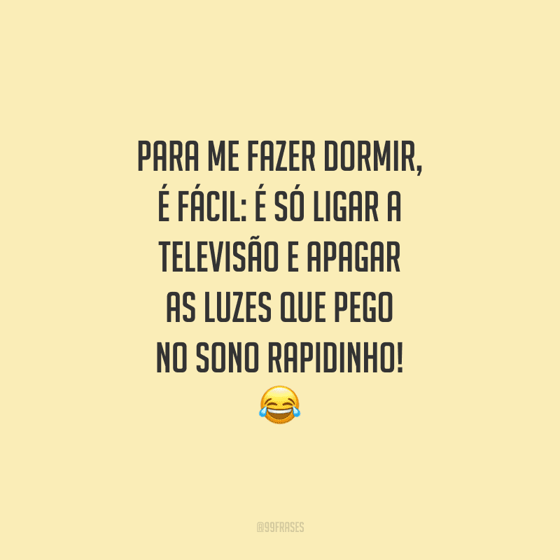 Para me fazer dormir, é fácil: é só ligar a televisão e apagar as luzes que pego no sono rapidinho!