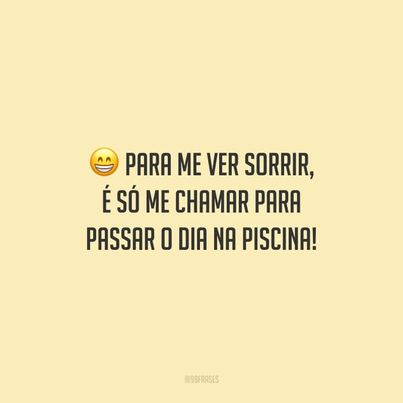Para me ver sorrir, é só me chamar para passar o dia na piscina!