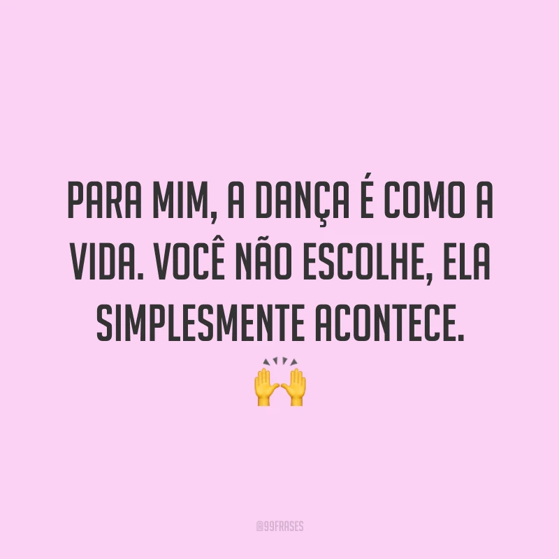 Para mim, a dança é como a vida. Você não escolhe, ela simplesmente acontece. 🙌