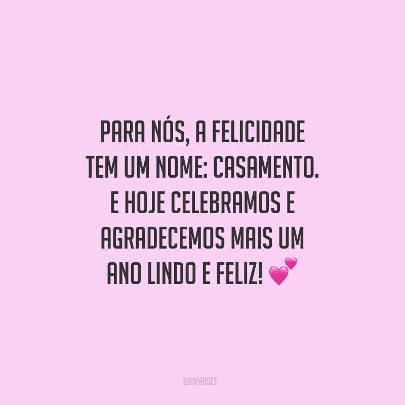 Para nós, a felicidade tem um nome: casamento. E hoje celebramos e agradecemos mais um ano lindo e feliz!