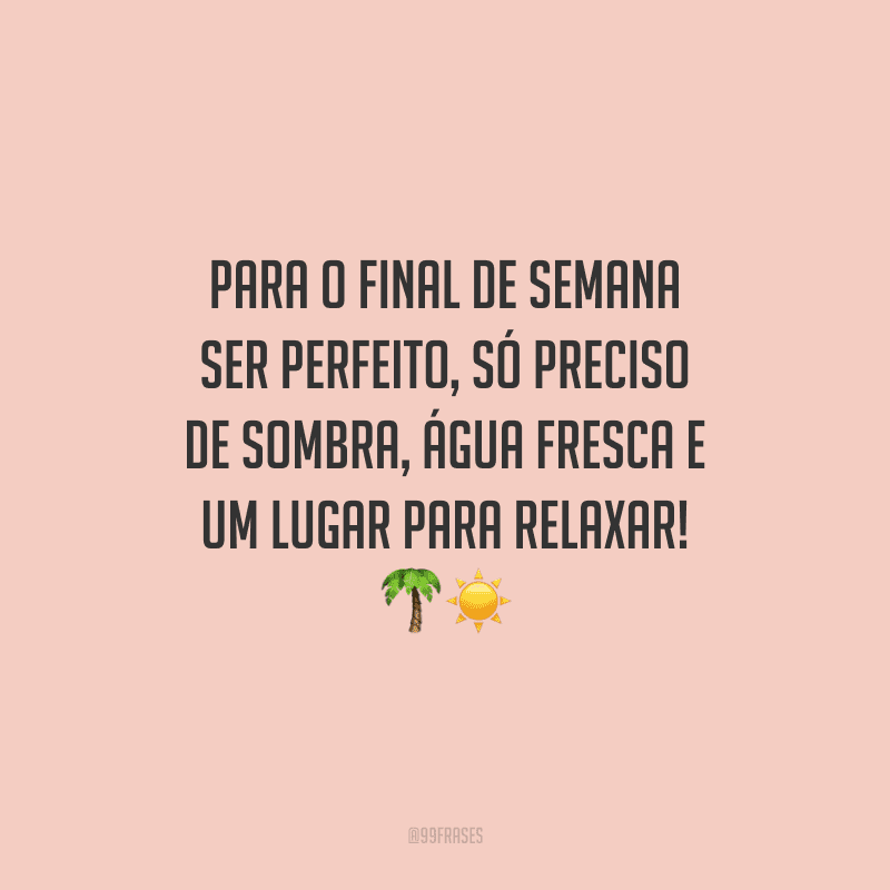 Para o final de semana ser perfeito, só preciso de sombra, água fresca e um lugar para relaxar!