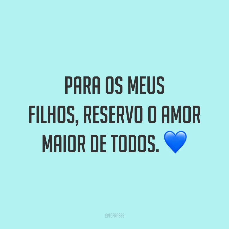 Para os meus filhos, reservo o amor maior de todos. 💙