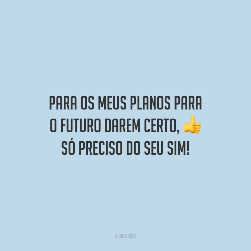 Para os meus planos para o futuro darem certo, só preciso do seu sim!