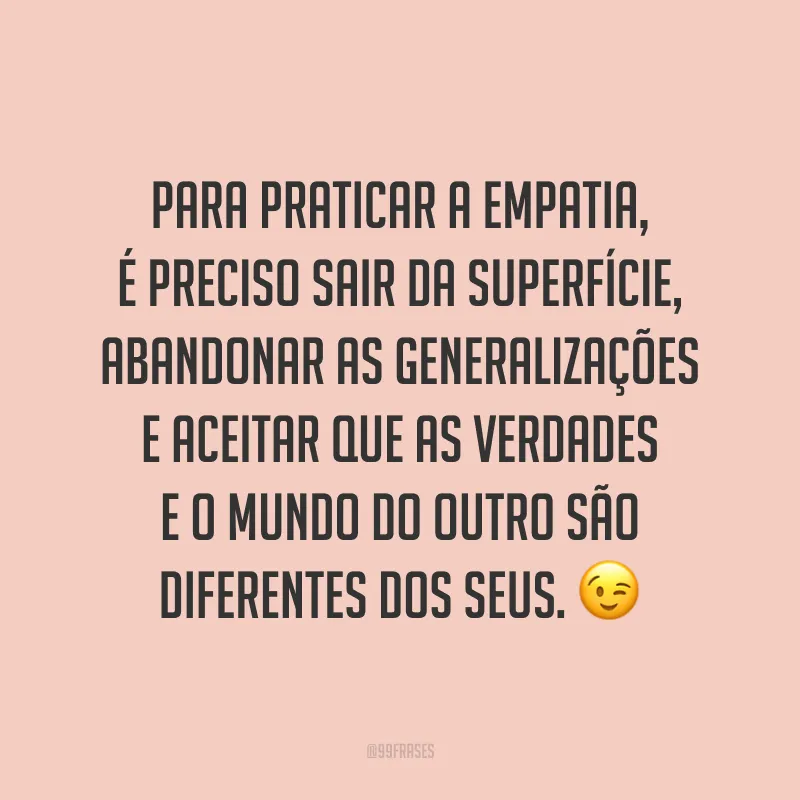 Para praticar a empatia, é preciso sair da superfície, abandonar as generalizações e aceitar que as verdades e o mundo do outro são diferentes dos seus. ?