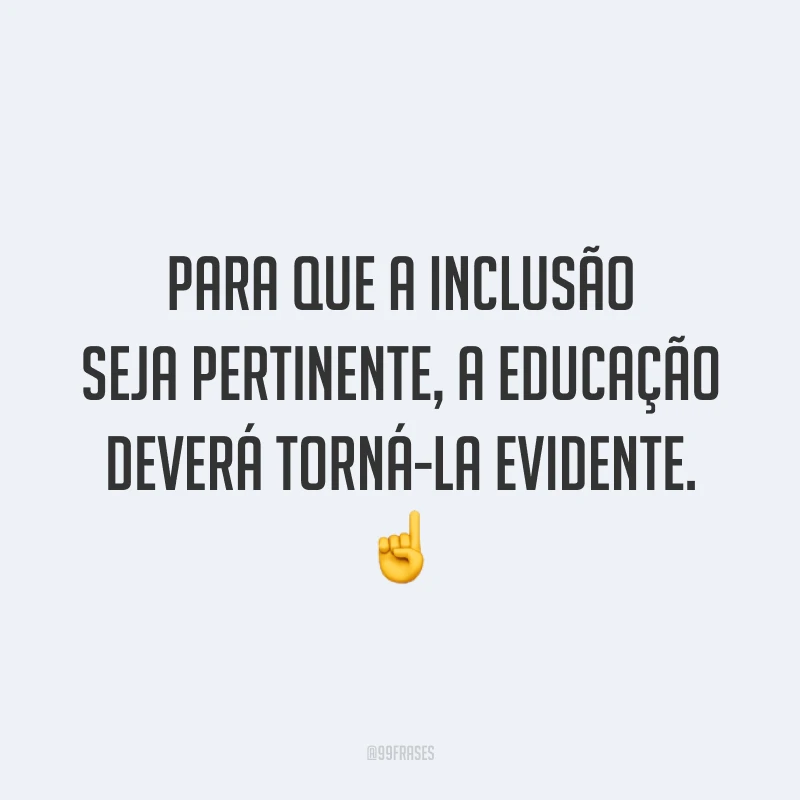Para que a inclusão seja pertinente, a educação deverá torná-la evidente. ☝️