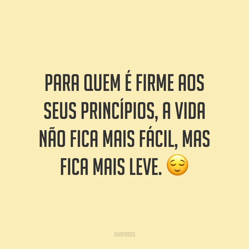 Para quem é firme aos seus princípios, a vida não fica mais fácil, mas fica mais leve. ?
