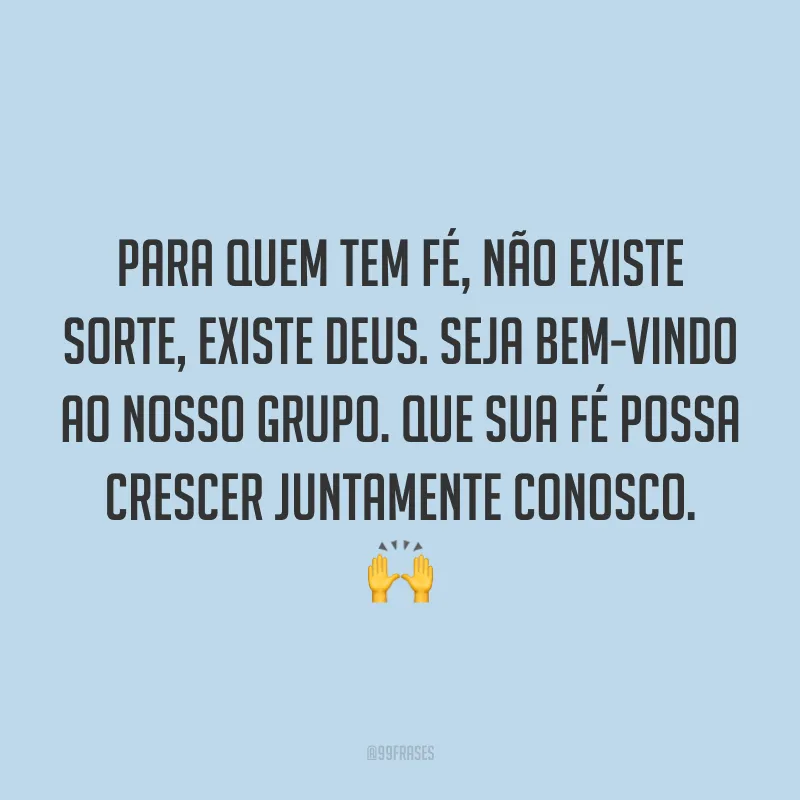 Para quem tem fé, não existe sorte, existe Deus. Seja bem-vindo ao nosso grupo. Que sua fé possa crescer juntamente conosco. 🙌