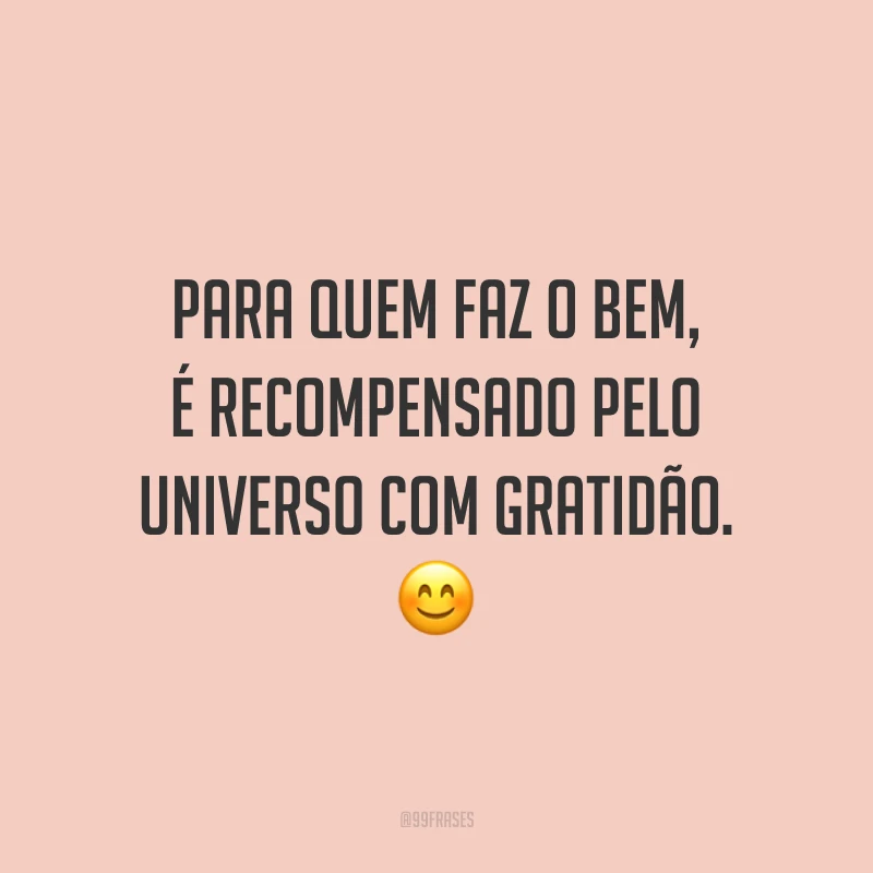 Para quem faz o bem, é recompensado pelo universo com gratidão. 😊