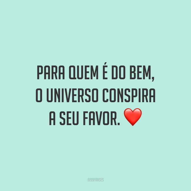 Para quem é do bem, o universo conspira a seu favor.
