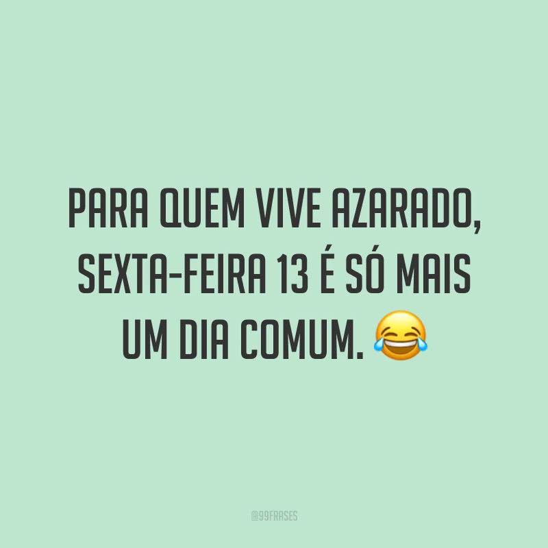 Para quem vive azarado, sexta-feira 13 é só mais um dia comum. 😂