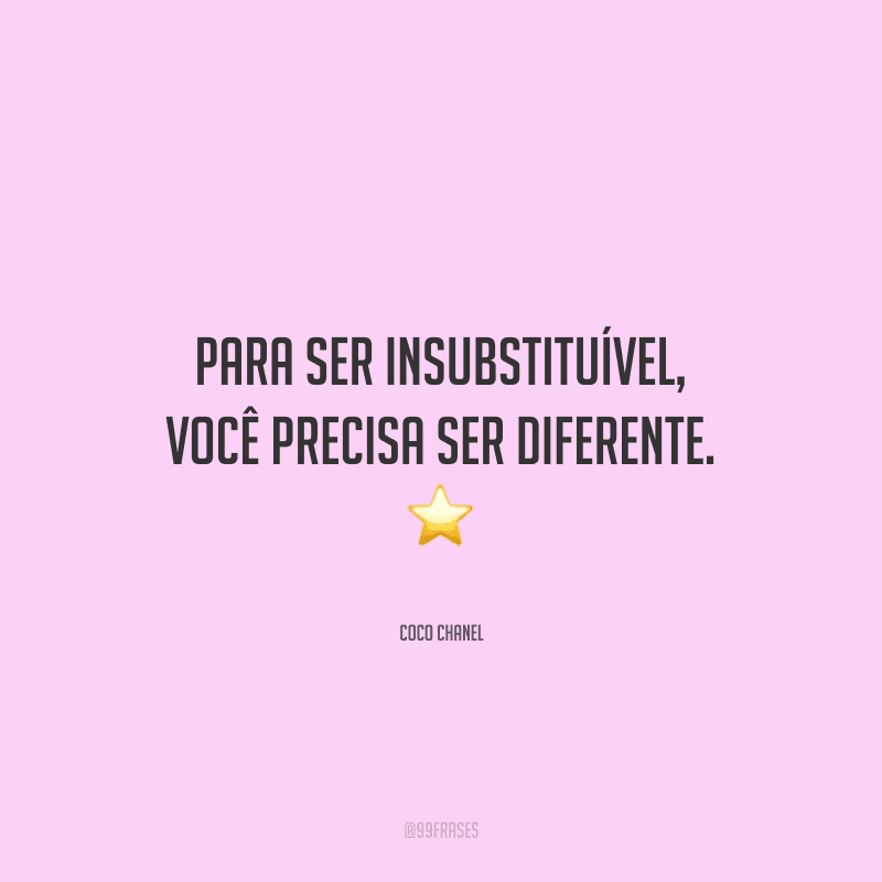 Para ser insubstituível, você precisa ser diferente.