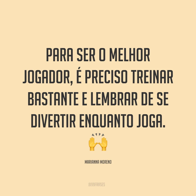 Para ser o melhor jogador, é preciso treinar bastante e lembrar de se divertir enquanto joga. ?
