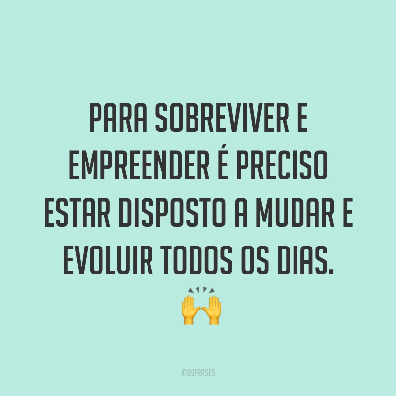 Para sobreviver e empreender é preciso estar disposto a mudar e evoluir todos os dias. ?