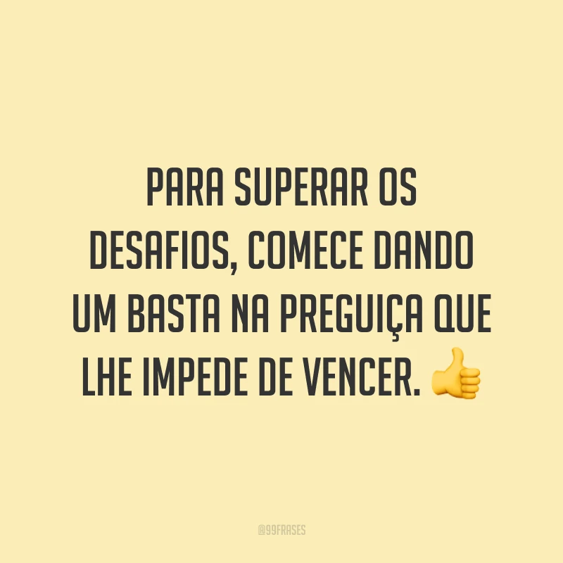 Para superar os desafios, comece dando um basta na preguiça que lhe impede de vencer. 👍