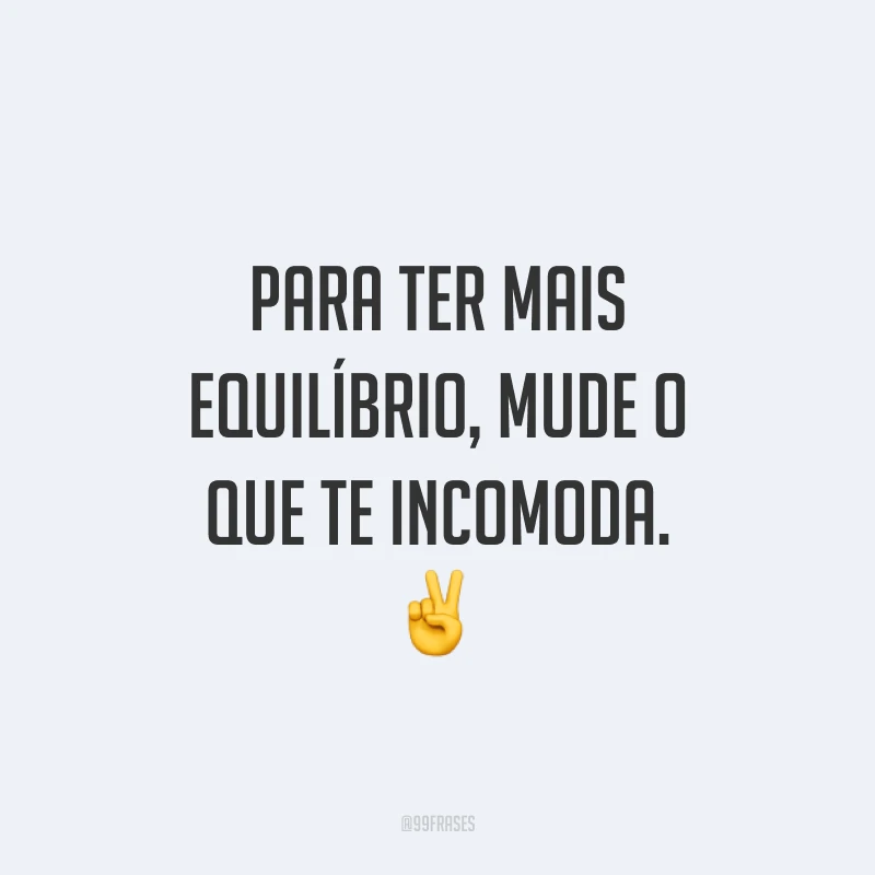 Para ter mais equilíbrio, mude o que te incomoda. ✌️