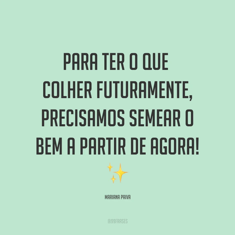 Para ter o que colher futuramente, precisamos semear o bem a partir de agora! ✨ 