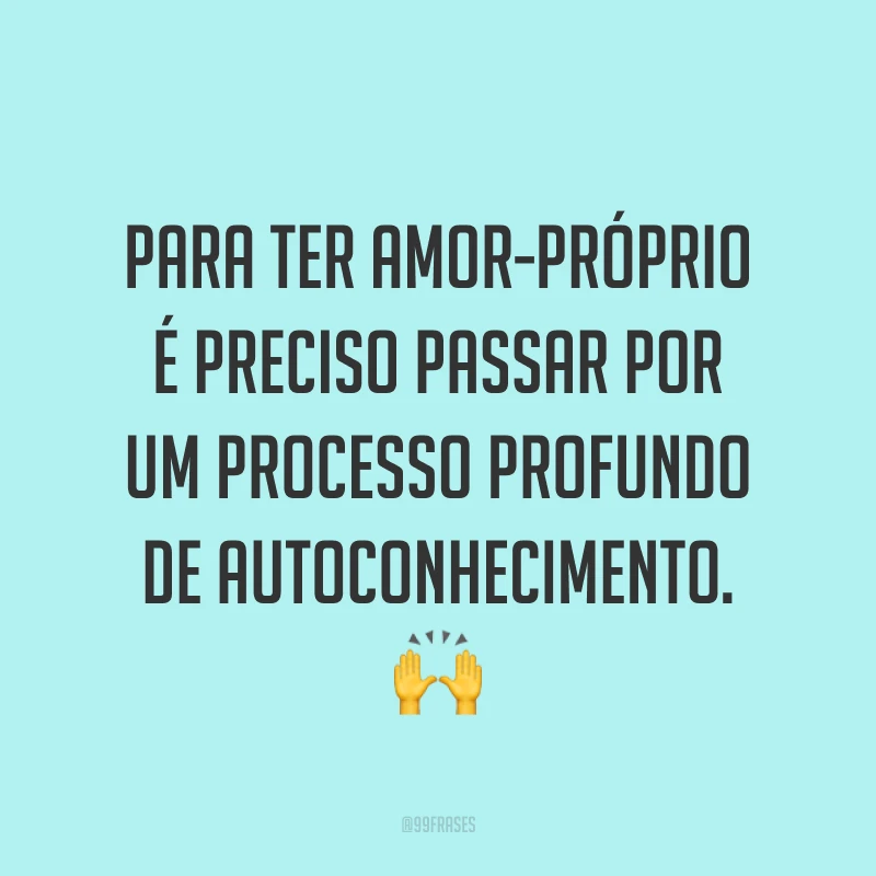 Para ter amor-próprio é preciso passar por um processo profundo de autoconhecimento. ?