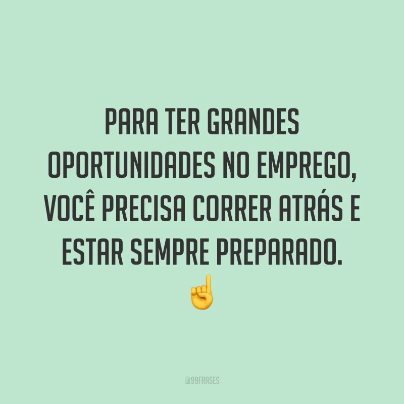 Para ter grandes oportunidades no emprego, você precisa correr atrás e estar sempre preparado. ☝️