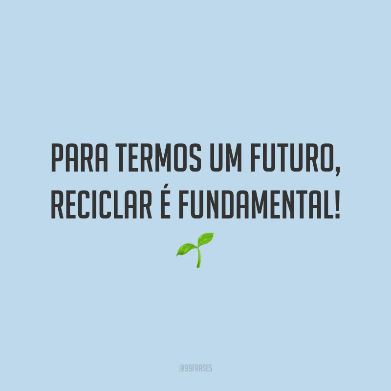 Para termos um futuro, reciclar é fundamental!