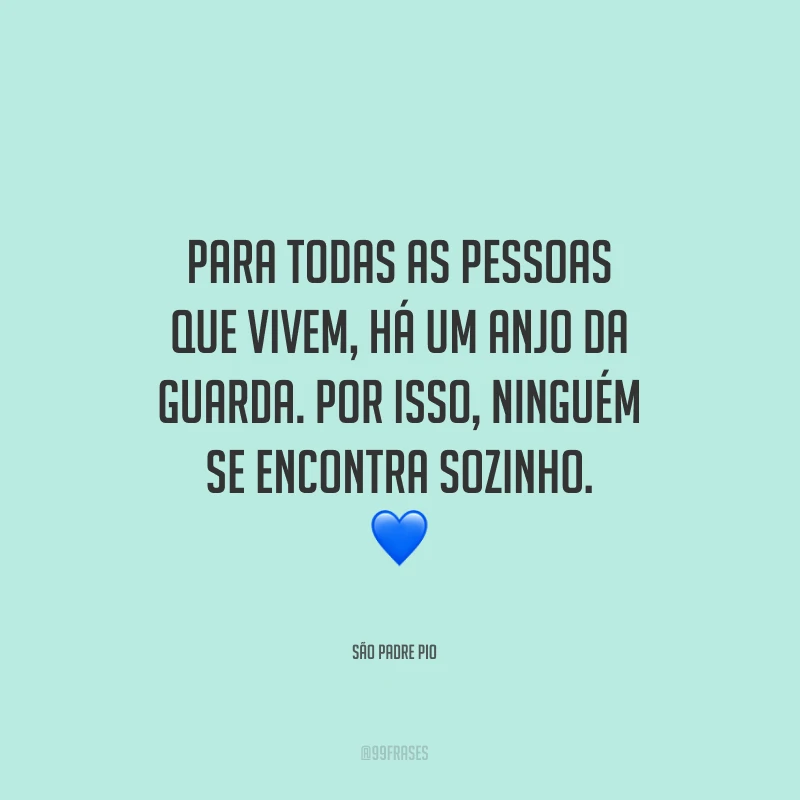 Para todas as pessoas que vivem, há um anjo da guarda. Por isso, ninguém se encontra sozinho.