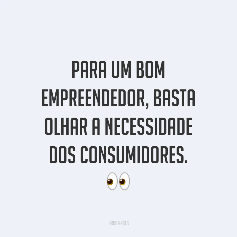 Para um bom empreendedor, basta olhar a necessidade dos consumidores. ?