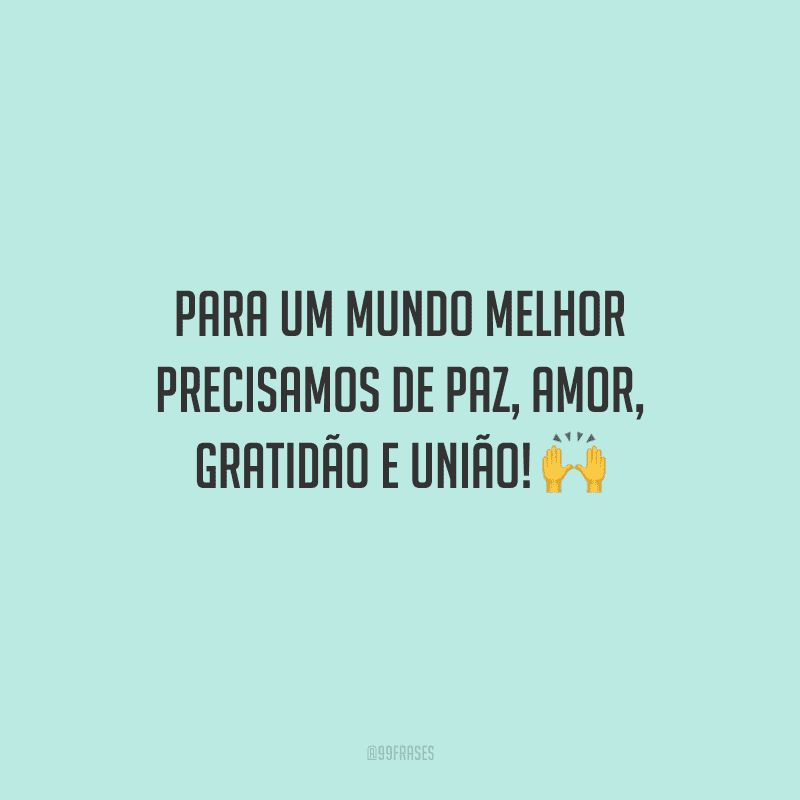 Para um mundo melhor precisamos de paz, amor, gratidão e união!