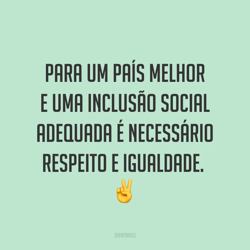 Para um país melhor e uma inclusão social adequada é necessário respeito e igualdade. ✌️