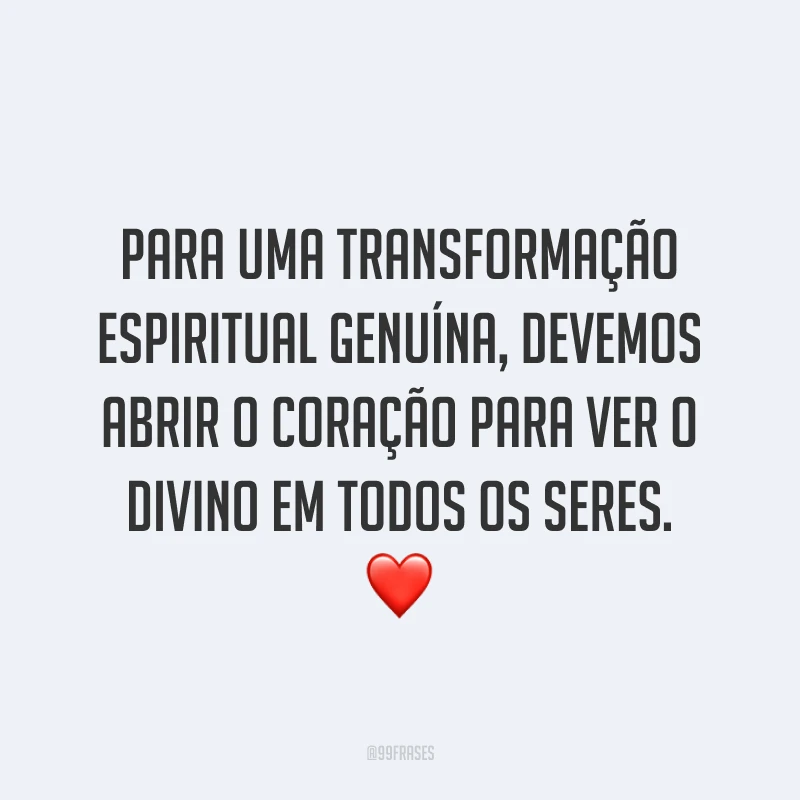 Para uma transformação espiritual genuína, devemos abrir o coração para ver o divino em todos os seres. ❤