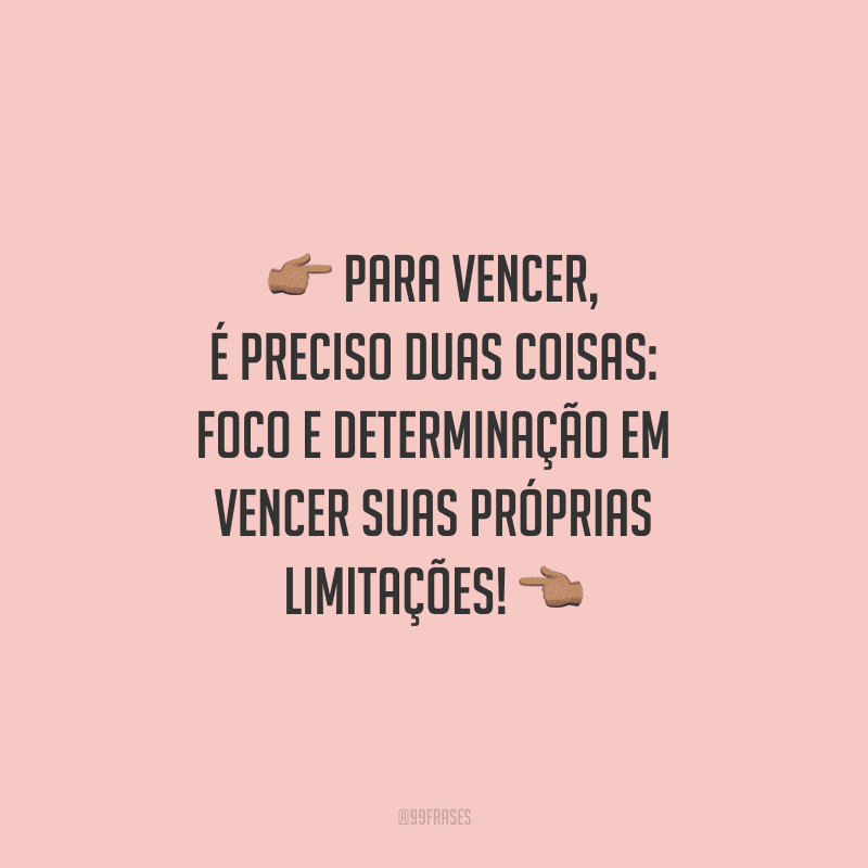 Para vencer, é preciso duas coisas: foco e determinação em vencer suas próprias limitações!