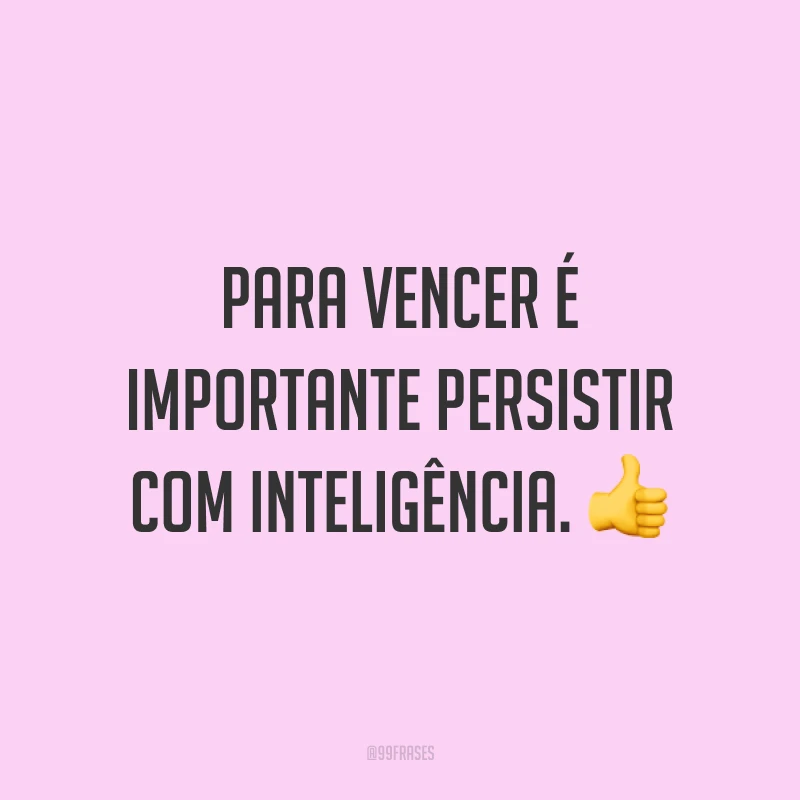 Para vencer é importante persistir com inteligência. 👍
